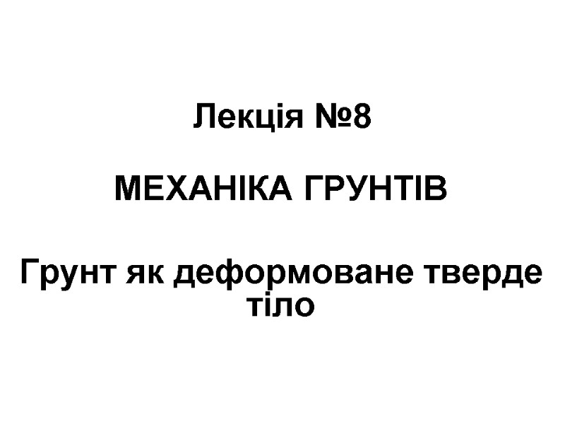 Лекція №8  МЕХАНІКА ГРУНТІВ  Грунт як деформоване тверде тіло